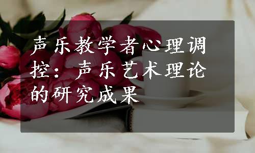 声乐教学者心理调控：声乐艺术理论的研究成果