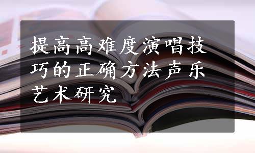 提高高难度演唱技巧的正确方法声乐艺术研究