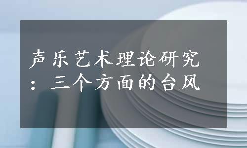 声乐艺术理论研究：三个方面的台风