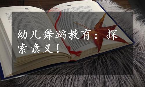 幼儿舞蹈教育：探索意义!