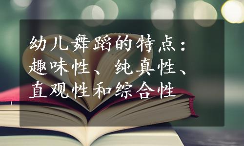 幼儿舞蹈的特点：趣味性、纯真性、直观性和综合性