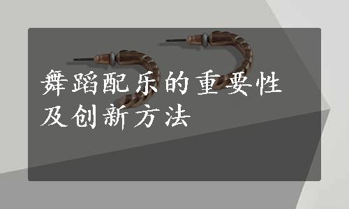 舞蹈配乐的重要性及创新方法