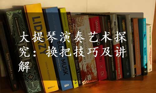 大提琴演奏艺术探究：换把技巧及讲解