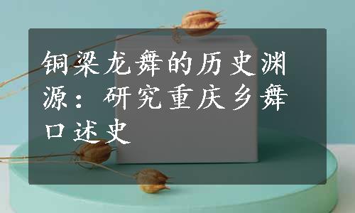 铜梁龙舞的历史渊源：研究重庆乡舞口述史