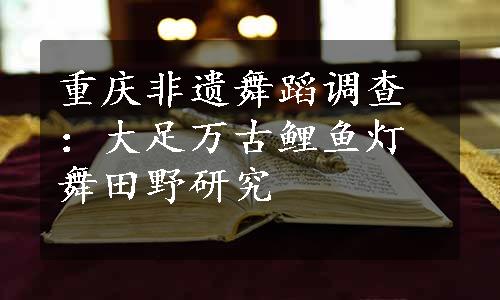 重庆非遗舞蹈调查：大足万古鲤鱼灯舞田野研究