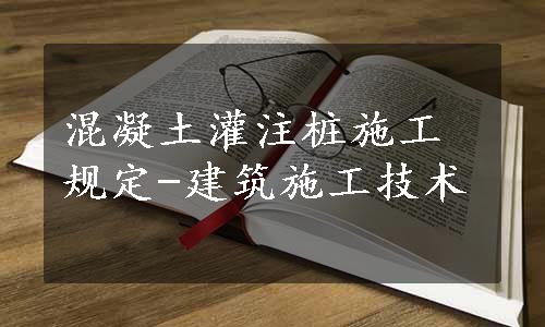 混凝土灌注桩施工规定-建筑施工技术