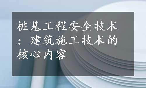 桩基工程安全技术：建筑施工技术的核心内容