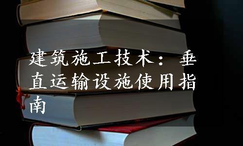 建筑施工技术：垂直运输设施使用指南