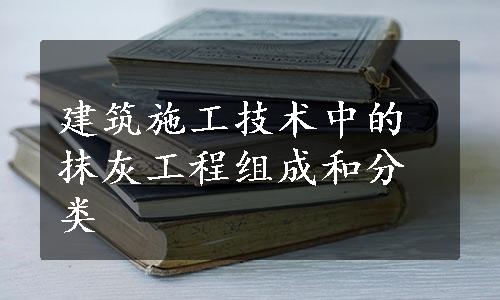 建筑施工技术中的抹灰工程组成和分类