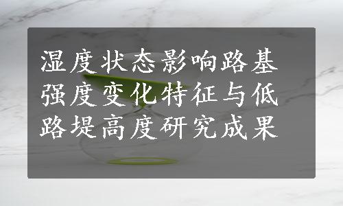 湿度状态影响路基强度变化特征与低路堤高度研究成果