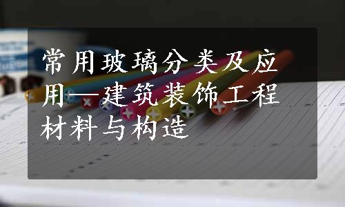 常用玻璃分类及应用—建筑装饰工程材料与构造