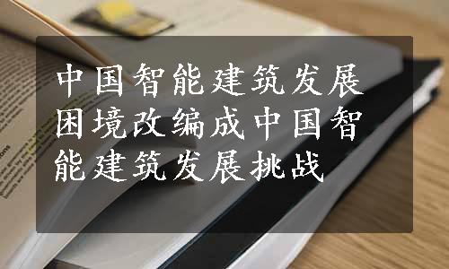 中国智能建筑发展困境改编成中国智能建筑发展挑战