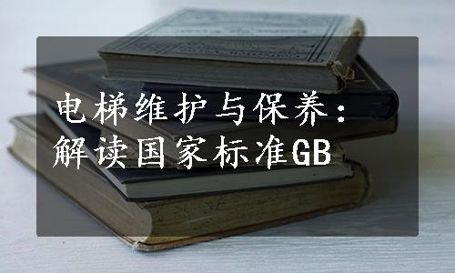 电梯维护与保养：解读国家标准GB