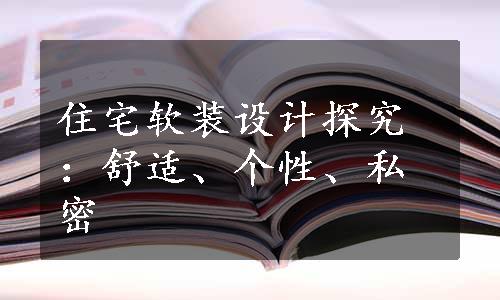 住宅软装设计探究：舒适、个性、私密