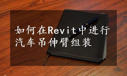 如何在Revit中进行汽车吊伸臂组装