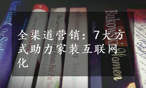 全渠道营销：7大方式助力家装互联网化