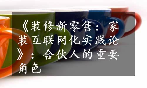 《装修新零售：家装互联网化实践论》：合伙人的重要角色