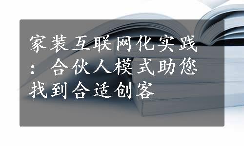 家装互联网化实践：合伙人模式助您找到合适创客