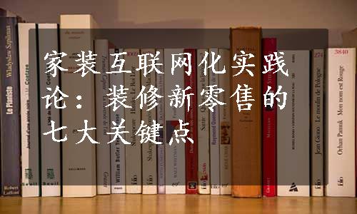 家装互联网化实践论：装修新零售的七大关键点