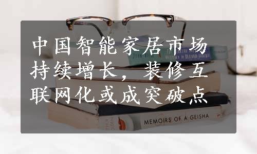 中国智能家居市场持续增长，装修互联网化或成突破点