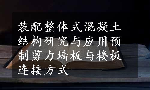 装配整体式混凝土结构研究与应用预制剪力墙板与楼板连接方式