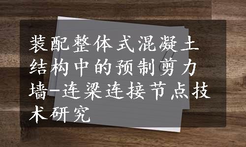 装配整体式混凝土结构中的预制剪力墙-连梁连接节点技术研究