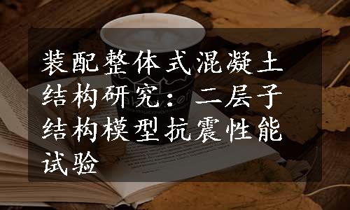 装配整体式混凝土结构研究：二层子结构模型抗震性能试验