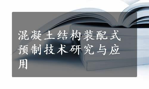 混凝土结构装配式预制技术研究与应用