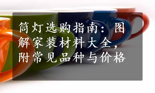 筒灯选购指南：图解家装材料大全，附常见品种与价格