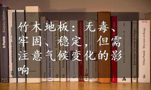 竹木地板：无毒、牢固、稳定，但需注意气候变化的影响