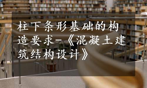 柱下条形基础的构造要求-《混凝土建筑结构设计》