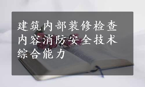 建筑内部装修检查内容消防安全技术综合能力