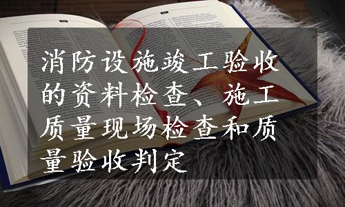 消防设施竣工验收的资料检查、施工质量现场检查和质量验收判定