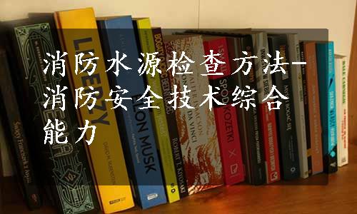 消防水源检查方法-消防安全技术综合能力