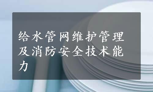 给水管网维护管理及消防安全技术能力