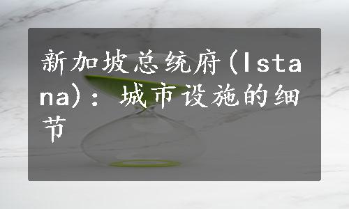 新加坡总统府(Istana)：城市设施的细节