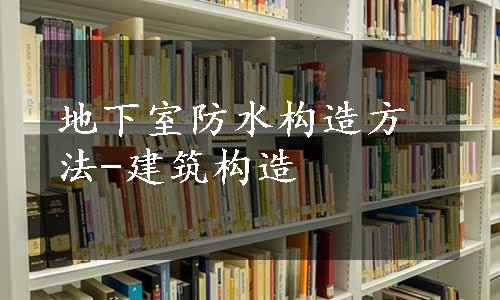 地下室防水构造方法-建筑构造