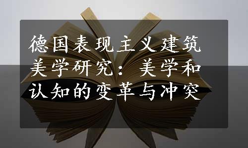 德国表现主义建筑美学研究：美学和认知的变革与冲突