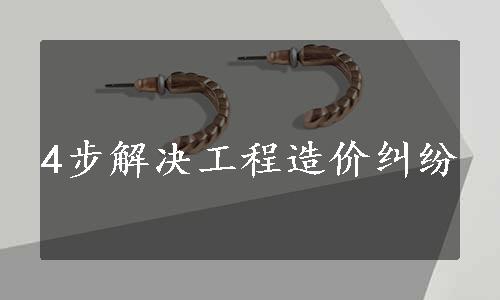 4步解决工程造价纠纷