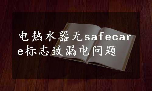 电热水器无safecare标志致漏电问题