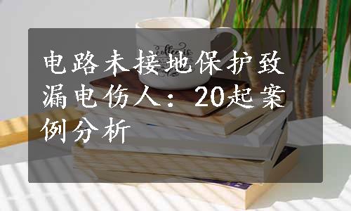 电路未接地保护致漏电伤人：20起案例分析