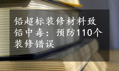 铅超标装修材料致铅中毒：预防110个装修错误