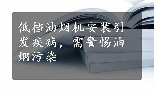 低档油烟机安装引发疾病，需警惕油烟污染