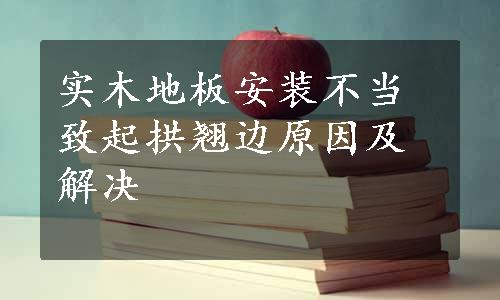 实木地板安装不当致起拱翘边原因及解决