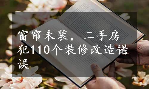 窗帘未装，二手房犯110个装修改造错误