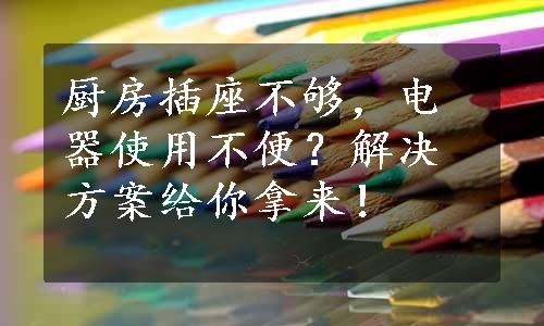 厨房插座不够，电器使用不便？解决方案给你拿来！