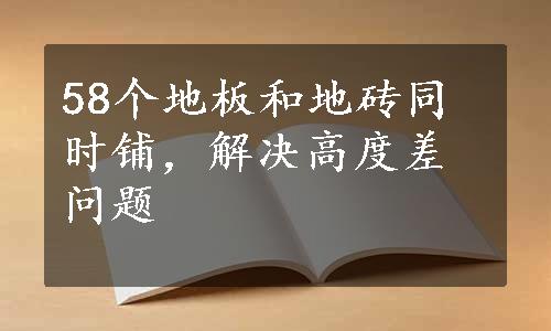 58个地板和地砖同时铺，解决高度差问题