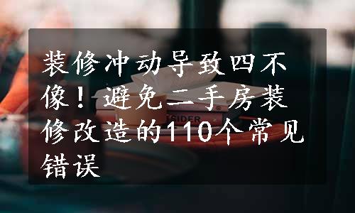 装修冲动导致四不像！避免二手房装修改造的110个常见错误