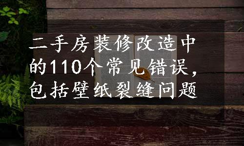 二手房装修改造中的110个常见错误，包括壁纸裂缝问题