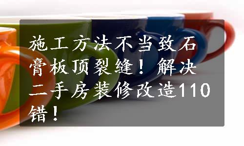 施工方法不当致石膏板顶裂缝！解决二手房装修改造110错！